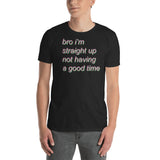 bro i'm straight up not having a good time - Meme T-Shirt