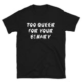 Too Queer For Your Binary - LGBTQ, Non-Binary, Transgender, Genderqueer T-Shirt