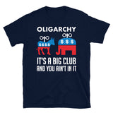 Oligarchy It's A Big Club And You Ain't In It - Political Corruption, Republicans, Democrats T-Shirt