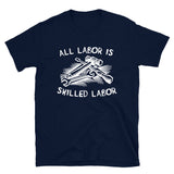 All Labor Is Skilled Labor - Labor Union, Pro Worker T-Shirt