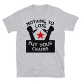 Nothing To Lose But Your Chains - Socialist, Marxist, Leftist T-Shirt