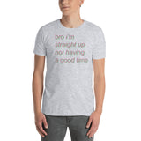 bro i'm straight up not having a good time - Meme T-Shirt