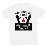 Nothing To Lose But Your Chains - Socialist, Marxist, Leftist T-Shirt