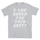 I Got Sober For This Sh*t? - Sobriety, Drinking, Addiction, Addict, Funny, Meme T-Shirt