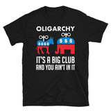 Oligarchy It's A Big Club And You Ain't In It - Political Corruption, Republicans, Democrats T-Shirt