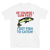 Of Course I Cum Fast, I Got Fish To Catch - Fishing, Meme T-Shirt