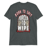 Born To Shit Forced To Wipe - Ironic, Oddly Specific, Meme T-Shirt