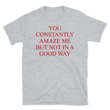 You Constantly Amaze Me But Not In A Good Way - Meme, Funny T-Shirt