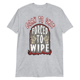 Born To Shit Forced To Wipe - Ironic, Oddly Specific, Meme T-Shirt