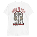 Born To Shit Forced To Wipe - Ironic, Oddly Specific, Meme T-Shirt