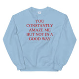 You Constantly Amaze Me But Not In A Good Way - Meme, Funny Sweatshirt