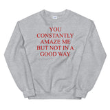 You Constantly Amaze Me But Not In A Good Way - Meme, Funny Sweatshirt