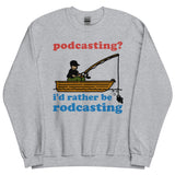 Podcasting? I'd Rather Be Rodcasting - Fishing, Oddly Specific Meme Sweatshirt