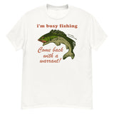 Busy Fishing Come Back With A Warrant - Meme T-Shirt