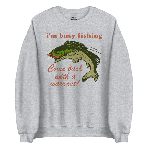 Busy Fishing Come Back With A Warrant - Meme Sweatshirt