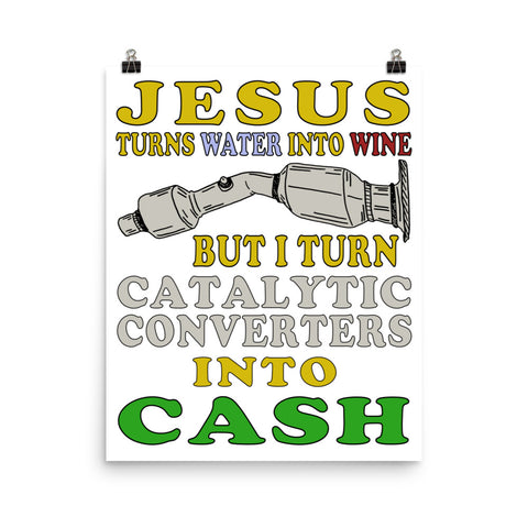 Jesus Turns Water Into Wine But I Turn Catalytic Converters Into Cash - Oddly Specific Meme Poster