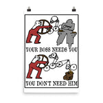 Your Boss Needs You, You Don't Need Him - Labor Union, Socialist, Leftist, Protest, Propaganda Poster