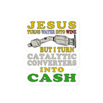 Jesus Turns Water Into Wine But I Turn Catalytic Converters Into Cash - Oddly Specific Meme Sticker