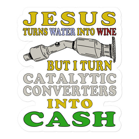 Jesus Turns Water Into Wine But I Turn Catalytic Converters Into Cash - Oddly Specific Meme Sticker