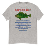 Born To Fish Forced To Sell My Labor - Fishing, Oddly Specific Meme T-Shirt