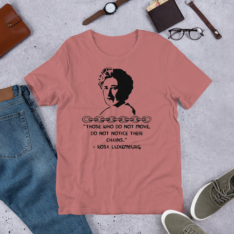 Those Who Do Not Move Do Not Notice Their Chains - Rosa Luxemburg Quote, Socialist, Feminist T Shirt