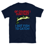 Of Course I Cum Fast, I Got Fish To Catch - Fishing, Meme T-Shirt