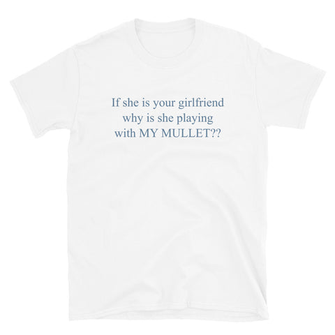If She Is Your Girlfriend Why Is She Playing With MY MULLET?? - Meme T-Shirt