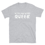 Wish You Were Queer - LGBTQ, Transgender, Non-Binary T-Shirt