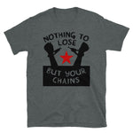 Nothing To Lose But Your Chains - Socialist, Marxist, Leftist T-Shirt