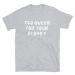 Too Queer For Your Binary - LGBTQ, Non-Binary, Transgender, Genderqueer T-Shirt
