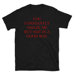 You Constantly Amaze Me But Not In A Good Way - Meme, Funny T-Shirt