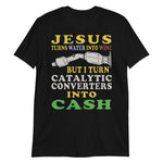 Jesus Turns Water Into Wine But I Turn Catalytic Converters Into Cash - Oddly Specific Meme T-Shirt