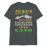 Jesus Turns Water Into Wine But I Turn Catalytic Converters Into Cash - Oddly Specific Meme T-Shirt