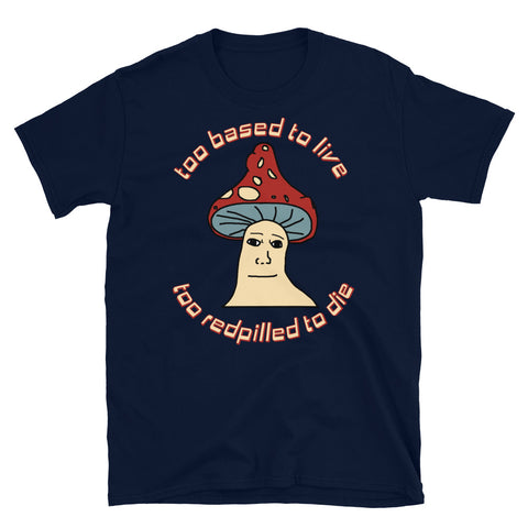 Too Based To Live, Too Redpilled To Die - Mushroom Wojak, Greentext, Ironic Meme T-Shirt