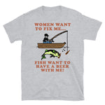 Women Want To Fix Me, Fish Want To Have A Beer With Me - Meme, Fishing, Women Want Me, Fish Fear Me, Oddly Specific T-Shirt