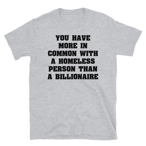 You Have More In Common With A Homeless Person Than A Billionaire - Wealth Inequality, Socialist, Leftist T-Shirt