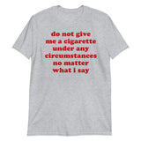 Do Not Give Me A Cigarette Under Any Circumstances - Oddly Specific Meme T-Shirt