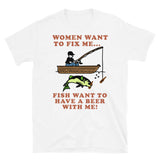 Women Want To Fix Me, Fish Want To Have A Beer With Me - Meme, Fishing, Women Want Me, Fish Fear Me, Oddly Specific T-Shirt