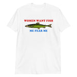 Women Want Fish Me Fear Me - Oddly Specific Meme, Fishing T-Shirt