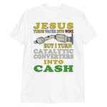 Jesus Turns Water Into Wine But I Turn Catalytic Converters Into Cash - Oddly Specific Meme T-Shirt