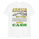 Jesus Turns Water Into Wine But I Turn Catalytic Converters Into Cash - Oddly Specific Meme T-Shirt