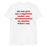 Do Not Give Me A Cigarette Under Any Circumstances - Oddly Specific Meme T-Shirt