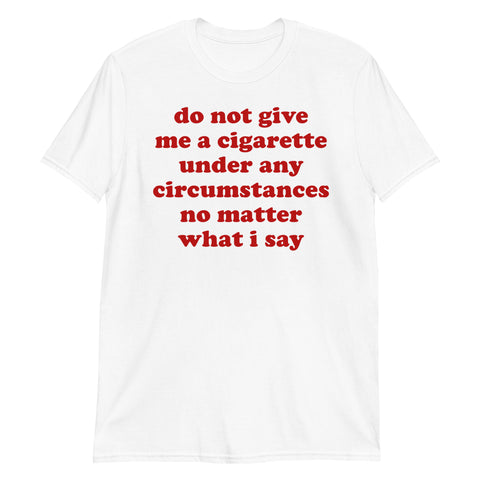 Do Not Give Me A Cigarette Under Any Circumstances - Oddly Specific Meme T-Shirt